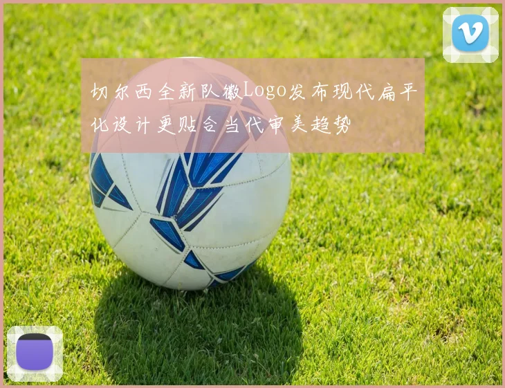 切尔西全新队徽Logo发布现代扁平化设计更贴合当代审美趋势