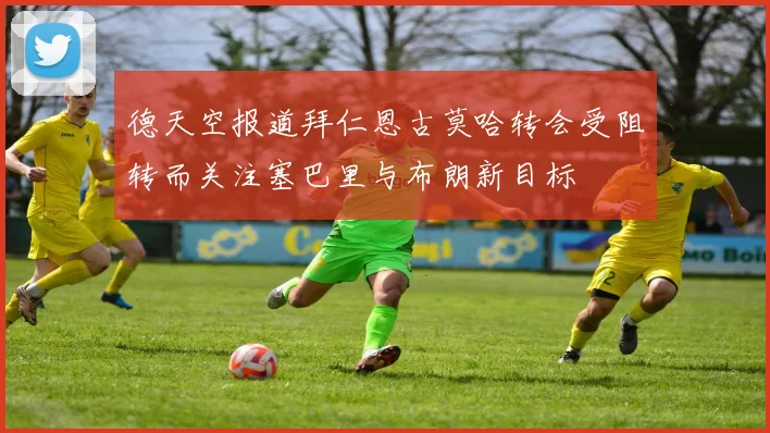德天空报道拜仁恩古莫哈转会受阻转而关注塞巴里与布朗新目标