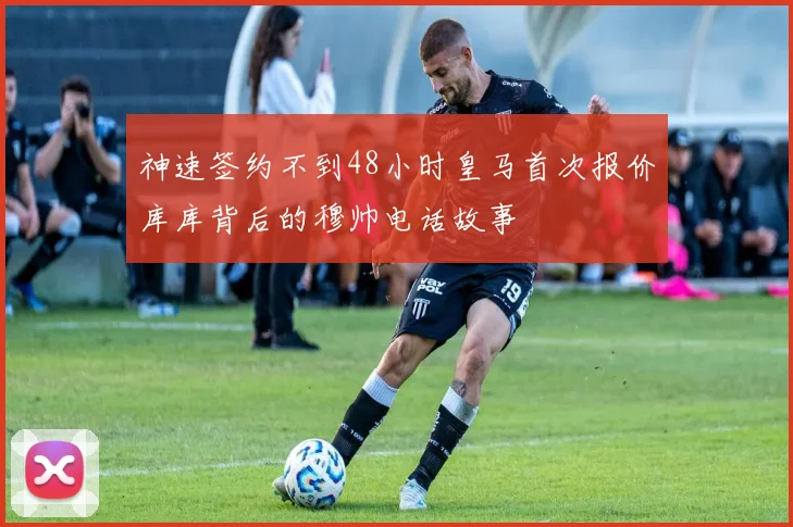 神速签约不到48小时皇马首次报价库库背后的穆帅电话故事