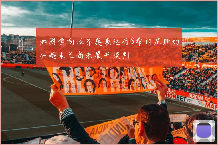 加图索向拉齐奥表达对S希门尼斯的兴趣米兰尚未展开谈判