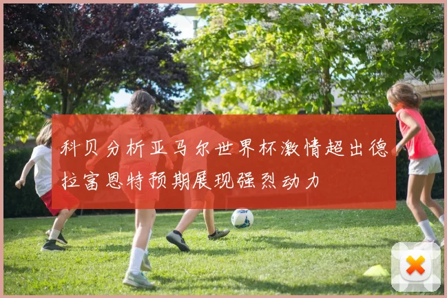 科贝分析亚马尔世界杯激情超出德拉富恩特预期展现强烈动力