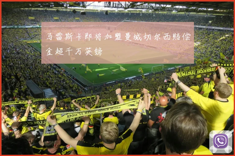 马雷斯卡即将加盟曼城切尔西赔偿金超千万英镑