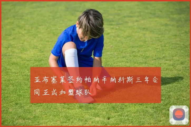 亚布塞莱签约帕纳辛纳科斯三年合同正式加盟球队